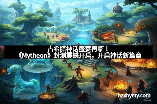 古希腊神话盛宴再临！《Mytheon》封测震撼开启，开启神话新篇章